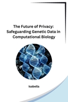 The Future of Privacy: Safeguarding Genetic Data in Computational Biology B0CPKNCZGZ Book Cover