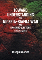 Toward Understanding The Nigeria-Biafra War and Lingering Questions 1662476620 Book Cover