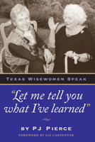 "Let me tell you what I've learned:" Texas Wisewomen Speak (Louann Atkins Temple Women and Culture Series, Book Four) 0292765932 Book Cover