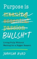 Purpose is Bullsh*t: Living Fully without Waiting for a Bigger Reason B0FLF2B7WF Book Cover