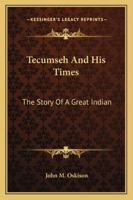 Tecumseh And His Times: The Story Of A Great Indian 1163154954 Book Cover