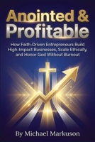 Anointed & Profitable: How Faith-Driven Entrepreneurs Build High-Impact Businesses, Scale Ethically, and Honor God Without Burnout B0HH89QPW9 Book Cover