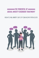 The Powerful Of Social Anxiety Disorder Treatment: How To Pull Anxiety Out Of Your Body By The Roots: Pull Anxiety Out Of Your Body By The Roots. B0949H4KM6 Book Cover
