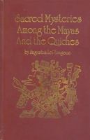 Sacred Mysteries among the Mayas and the Quiches, 11,500 Years Ago: Their Relation to the Sacred Mysteries of Egypt, Greece, Chaldea and India. Free Masonry in Times Anterior to the Temple of Solomon 1602062439 Book Cover