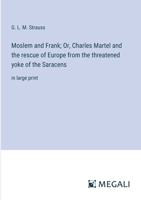 Moslem and Frank; Or, Charles Martel and the rescue of Europe from the threatened yoke of the Saracens: in large print 3387086687 Book Cover