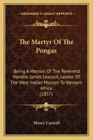 The Martyr Of The Pongas: Being A Memoir Of The Rev. Hamble James Leacock, Leader Of The West Indian Mission To Western Africa 1019059966 Book Cover