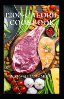 1200-Calorie Cookbook: All You Need To Know About Calorie Diet And Nutritional Recipes For Losing Weight Faster B08Z8912GQ Book Cover