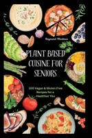 PLANT-BASED CUISINE FOR SENIORS: 100 Vegan & Gluten Free Recipes for a healthier You B0CCCX69ZJ Book Cover
