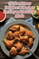 Chicken Dinner Delights: 96 Recipes for Easy and Delicious Meals B0CLYZ8J5M Book Cover