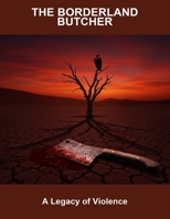 The Borderland Butcher: A Legacy Of Violence B0FQ4Z3QL9 Book Cover