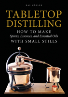 Tabletop Distilling: How to Make Spirits, Essences, and Essential Oils with Small Stills 0764355112 Book Cover