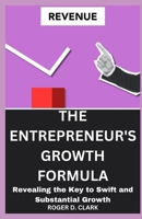 THE ENTREPRENEUR'S GROWTH FORMULA: Revealing the Key to Swift and Substantial Growth B0CG8C3SDZ Book Cover
