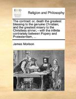The contrast: or, death the greatest blessing to the genuine Christian; and the greatest misery to the Christless sinner; - with the infinite contrariety between Popery and Protestantism, ... 1171085176 Book Cover