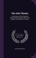 The Attic Theatre: A Description of the Stage and Theatre of the Athenians, and of the Dramatic Performances at Athens 1016276990 Book Cover