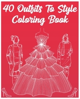 40 Outfits To Style Coloring Book: 40 Outfits To Style Coloring Book 2021, Design Your Style Workbook: Winter, Summer, Modern, Cultural, Ball Gowns ... Drawing Workbook For Teens, and Adults, Kids. B08SGWD12D Book Cover