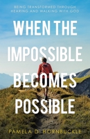 When the Impossible Becomes Possible: Being Transformed Through Hearing and Walking with God 1664235299 Book Cover