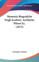 Memorie Biografiche Degli Scultori, Architetti, Pittori EC. (1873) 1018478965 Book Cover