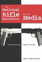 The National Rifle Association and the Media: The Motivating Force of Negative Coverage (Frontiers in Political Communications, Vol. 1) 190716698X Book Cover