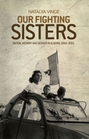 Our Fighting Sisters: Nation, Memory and Gender in Algeria, 1954-2012 1526106574 Book Cover