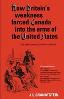 How Britain's Economic, Political, and Military Weakness Forced Canada into the Arms of the United States : A Melodrama in Three Acts 0802067468 Book Cover