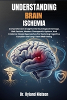 UNDERSTANDING BRAIN ISCHEMIA: Comprehensive Insights Into Neurological Damage, Risk Factors, Modern Therapeutic Options, And Evidence-Based Approaches ... Cognitive Function And Long-Term Well-Being B0FRSWBZCX Book Cover