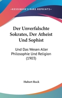 Der Unverfalschte Sokrates Der Atheist Und Sophist Und Das Wesen Aller Philosophie Und Religion 1142335526 Book Cover