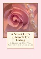 A Smart Girl's Rulebook for Dating: How to Win in the Dating Game 151178444X Book Cover