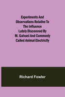 Experiments and Observations Relative to the Influence Lately Discovered by M. Galvani and Commonly Called Animal Electricity 150320393X Book Cover