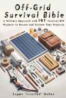 Off-Grid Survival Bible: A Military Approach with 107 Tactical DIY Projects to Secure and Sustain Your Property B0FKGYLJXL Book Cover
