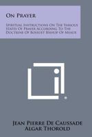 On Prayer: Spiritual Instructions on the Various States of Prayer According to the Doctrine of Bossuet Bishop of Meaux 1494085917 Book Cover