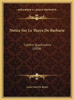 Notice Sur Le Thuya de Barbarie, Callitris Quadrivalvis, Et Sur Quelques Autres Arbres de l'Afrique Bor�ale 1147690871 Book Cover