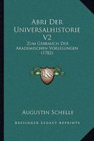 Abri Der Universalhistorie V2: Zum Gebrauch Der Akademischen Vorlesungen (1782) 1104605791 Book Cover