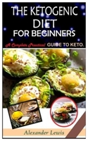 The Ketogenic Diet for Beginners: A Complete Practical Guide To Keto. 1070279277 Book Cover