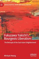 Fukuzawa Yukichi’s Bourgeois Liberalism: The Betrayal of the East Asian Enlightenment (Critical Political Theory and Radical Practice) 3030215296 Book Cover