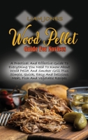 Wood Pellet Guide For Novices: A Practical And Effective Guide To Everything You Need To Know About Wood Pellet And Smoker Grill Plus Simple, Quick, Easy And Delicious Meat, Fish And Vegetable Recipes 1803050012 Book Cover