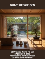 Home Office Zen: 500+ Easy Ways To Get Organized, Stay Productive, And Maintain A Work Life Balance B0FR2GPPB5 Book Cover