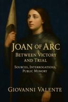 Joan of Arc: Between Victory and Trial: Sources, Interrogations, Public Memory B0FY3VHZSJ Book Cover