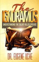 The Ignoramus: Understanding the Silent Killer Disease 1502548933 Book Cover