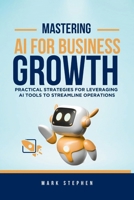 Mastering AI for Business Growth: Practical Strategies for Leveraging AI Tools to Streamline Operations B0FB9J1K8L Book Cover