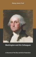 Washington & His Colleagues: A Chronicle of the Rise and Fall of Federalism 1932109145 Book Cover