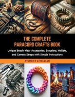 The Complete Paracord Crafts Book: Unique Beach Wear Accessories, Bracelets, Wallets, and Camera Straps with Simple Instructions B0CRLFDWDH Book Cover