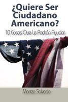 ¿quiere Ser Ciudadano Americano?: 10 Cosas Que Le Podran Ayudar 1440485089 Book Cover