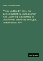 Volks- und Kinder-Spiele der herzogthümer Schlesiwg, Holstein und Lauenburg: ein Nachtrag zu Müllenhoff's Sammlung der Sagen, Märchen und Lieder 3388467536 Book Cover