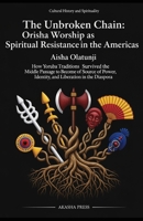The Unbroken Chain: Orisha Worship as Spiritual Resistance in the Americas: How Yoruba Traditions Survived the Middle Passage to Become a Source of Power, Identity, and Liberation in the Diaspora B0GTWLVVYG Book Cover