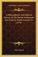 A Philosophical And Political History Of The British Settlements And Trade In North America V1 0548629463 Book Cover