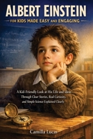 Albert Einstein for Kids Made Easy and Engaging: A Kid-Friendly Look at His Life and Ideas Through Clear Stories, Real Curiosity, and Simple Science Explained Clearly B0GY55R3Y9 Book Cover