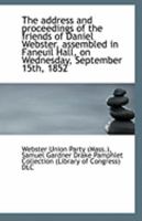 The Address And Proceedings Of The Friends Of Daniel Webster Assembled In Faneuil Hall, September 15, 1852 1176162888 Book Cover