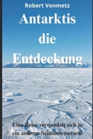 Antarktis die Entdeckung: Eine Reise verwandelt sich in ein anderes Seinsbewusstsein (German Edition) B0FXQX7SKD Book Cover