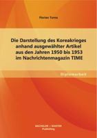 Die Darstellung des Koreakrieges anhand ausgewählter Artikel aus den Jahren 1950 bis 1953 im Nachrichtenmagazin TIME 3955493709 Book Cover