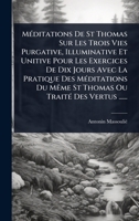 MÃ(c)ditations De St Thomas Sur Les Trois Vies Purgative, Illuminative Et Unitive Pour Les Exercices De Dix Jours Avec La Pratique Des MÃ(c)ditations ... TraitÃ(c) Des Vertus ...... (French Edition) 1024899233 Book Cover